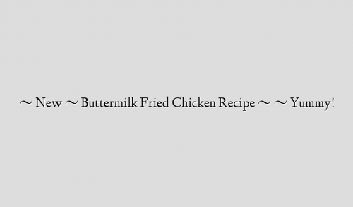 ~ New ~  Buttermilk Fried Chicken Recipe ~ ~ Yummy!