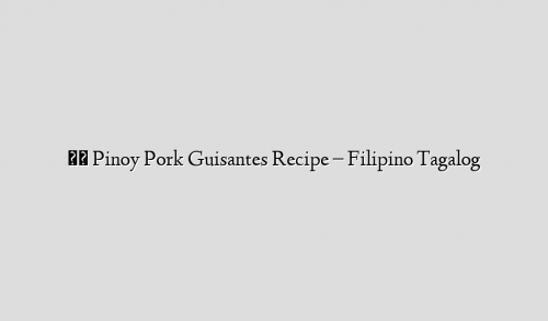 ★★ Pinoy Pork Guisantes Recipe – Filipino Tagalog