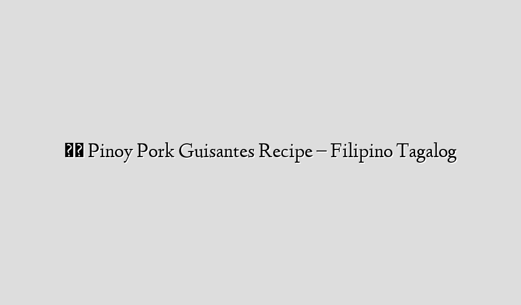 ★★ Pinoy Pork Guisantes Recipe – Filipino Tagalog