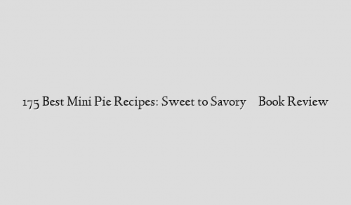 175 Best Mini Pie Recipes: Sweet to Savory          Book Review