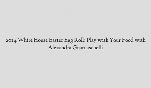 2014 White House Easter Egg Roll: Play with Your Food with Alexandra Guarnaschelli