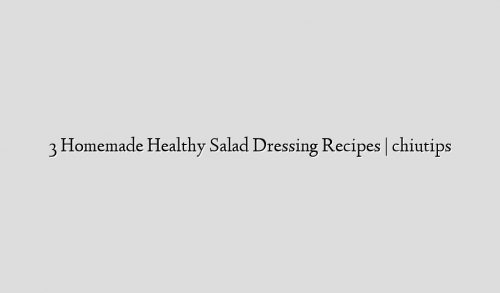 3 Homemade Healthy Salad Dressing Recipes | chiutips