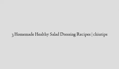 3 Homemade Healthy Salad Dressing Recipes | chiutips