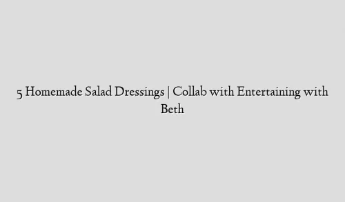 5 Homemade Salad Dressings | Collab with Entertaining with Beth