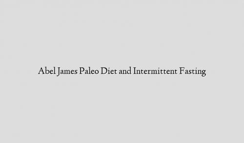 Abel James Paleo Diet and Intermittent Fasting