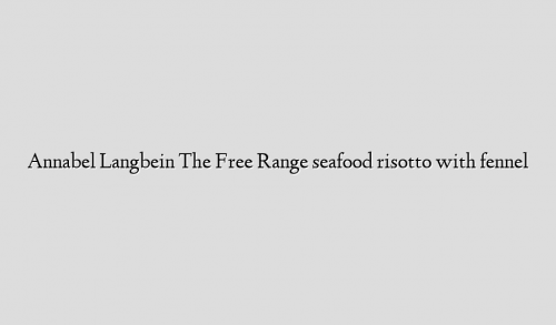 Annabel Langbein The Free Range seafood risotto with fennel