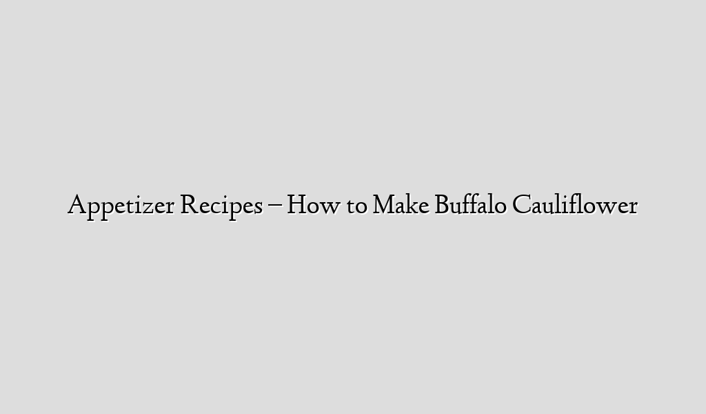 Appetizer  Recipes – How to Make Buffalo Cauliflower