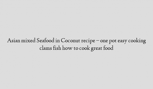 Asian mixed Seafood in Coconut recipe – one pot easy cooking clams fish how to cook great food