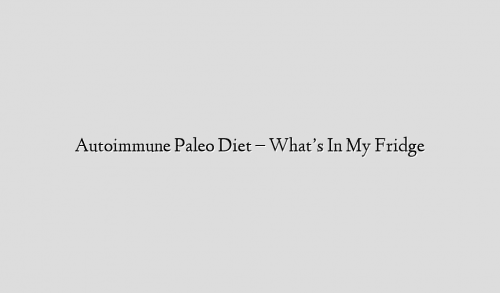 Autoimmune Paleo Diet – What’s In My Fridge