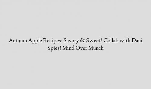 Autumn Apple Recipes: Savory & Sweet! Collab with Dani Spies! Mind Over Munch