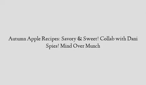 Autumn Apple Recipes: Savory & Sweet! Collab with Dani Spies! Mind Over Munch