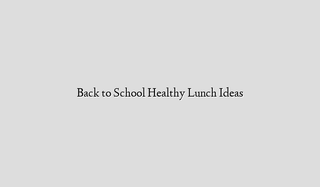 Back to School Healthy Lunch Ideas