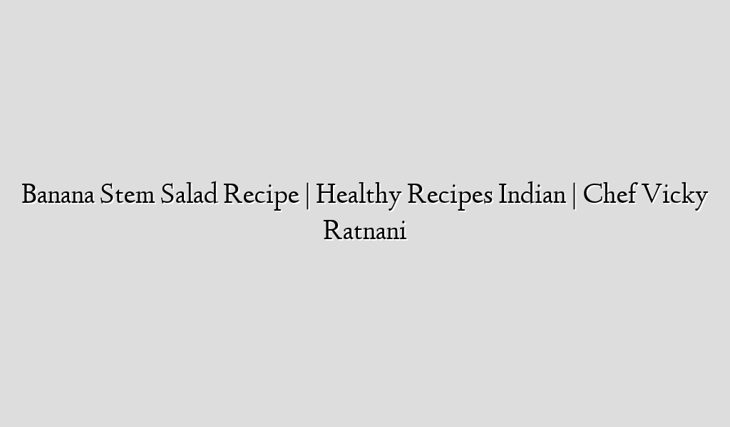 Banana Stem Salad Recipe | Healthy Recipes Indian | Chef Vicky Ratnani