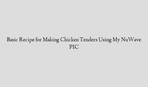 Basic Recipe for Making Chicken Tenders Using My NuWave PIC
