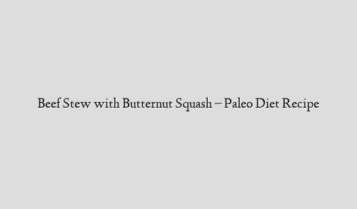 Beef Stew with Butternut Squash – Paleo Diet Recipe