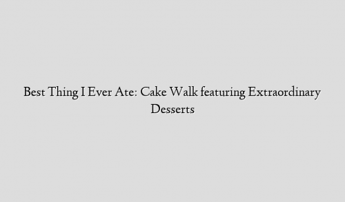Best Thing I Ever Ate: Cake Walk featuring Extraordinary Desserts
