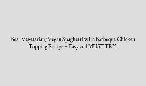 Best Vegetarian/Vegan Spaghetti with Barbeque Chicken Topping Recipe – Easy and MUST TRY!