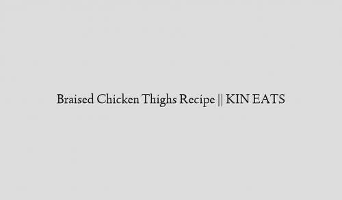 Braised Chicken Thighs Recipe || KIN EATS