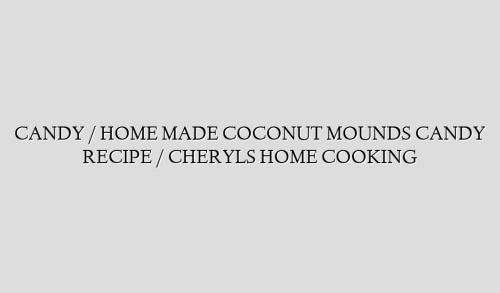 CANDY / HOME MADE COCONUT MOUNDS CANDY RECIPE / CHERYLS HOME COOKING