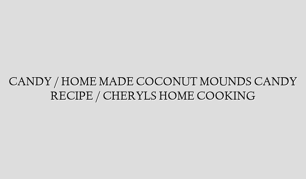 CANDY / HOME MADE COCONUT MOUNDS CANDY RECIPE / CHERYLS HOME COOKING
