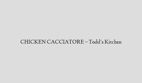 CHICKEN CACCIATORE – Todd’s Kitchen