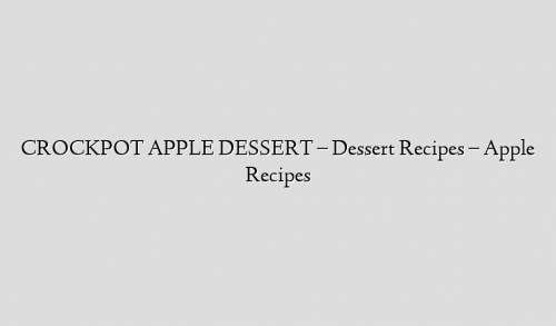 CROCKPOT APPLE DESSERT – Dessert Recipes – Apple Recipes