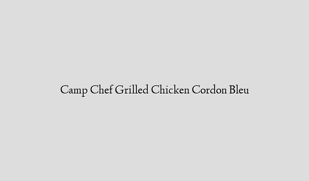 Camp Chef Grilled Chicken Cordon Bleu Recipe Flow
