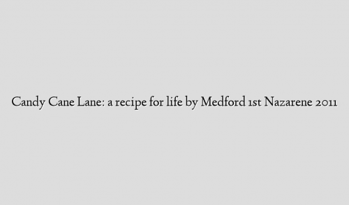 Candy Cane Lane: a recipe for life by Medford 1st Nazarene 2011