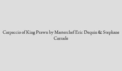 Carpaccio of King Prawn by Masterchef Eric Dequin & Stephane Carrade