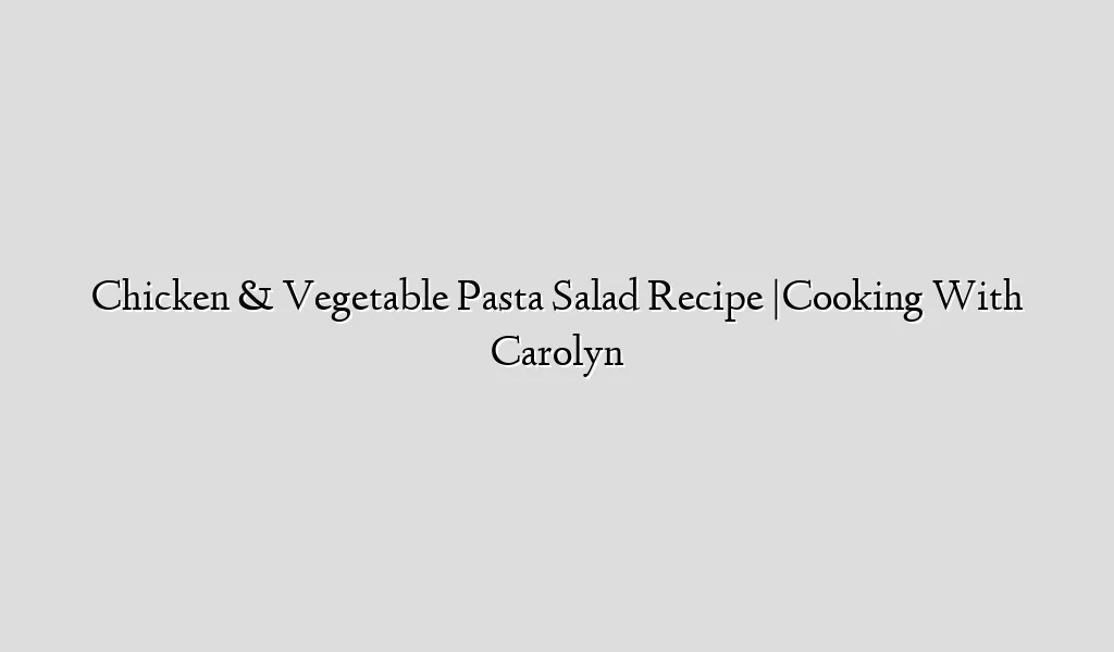 Chicken & Vegetable Pasta Salad Recipe |Cooking With Carolyn