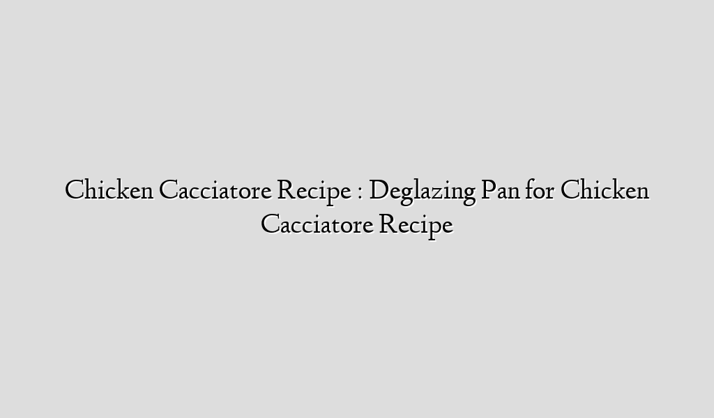 Chicken Cacciatore Recipe : Deglazing Pan for Chicken Cacciatore Recipe