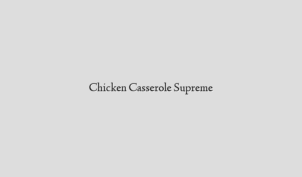 Chicken Casserole Supreme