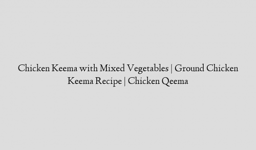 Chicken Keema with Mixed Vegetables | Ground Chicken Keema Recipe | Chicken Qeema