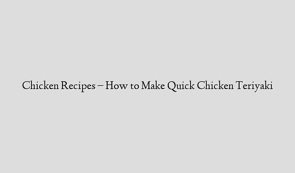 Chicken Recipes – How to Make  Quick Chicken Teriyaki