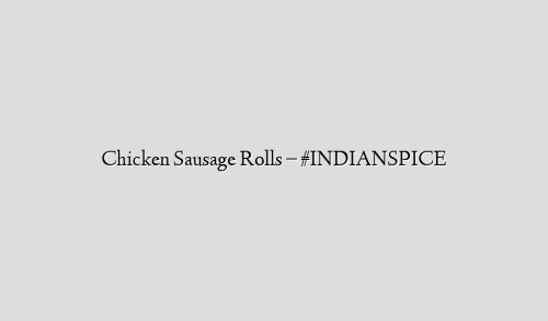 Chicken Sausage Rolls – #INDIANSPICE
