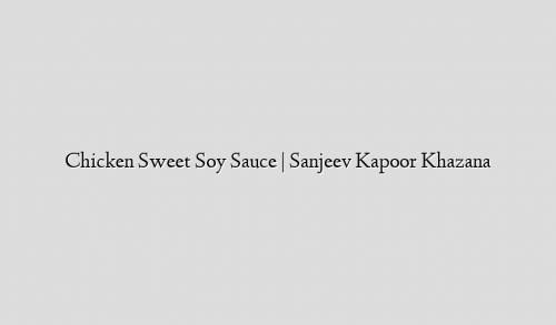 Chicken Sweet Soy Sauce | Sanjeev Kapoor Khazana