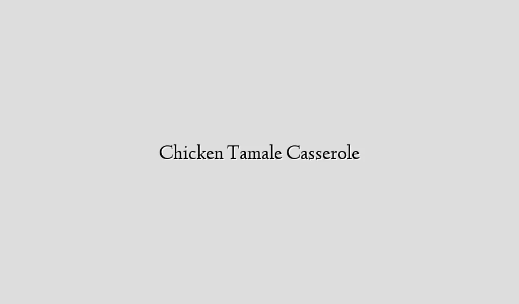 Chicken Tamale Casserole