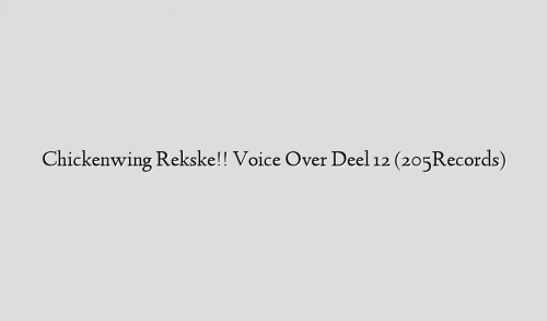 Chickenwing Rekske!! Voice Over Deel 12 (205Records)
