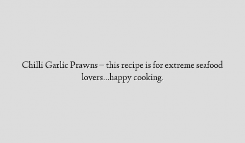 Chilli Garlic Prawns – this recipe is for extreme seafood lovers…happy cooking.