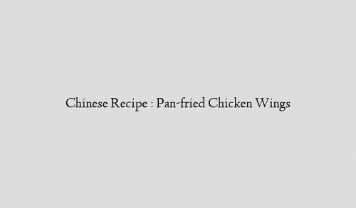 Chinese Recipe : Pan-fried Chicken Wings
