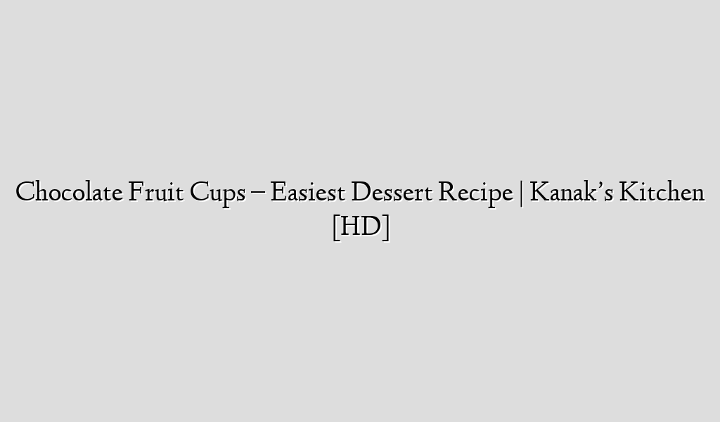Chocolate Fruit Cups – Easiest Dessert Recipe | Kanak’s Kitchen [HD]
