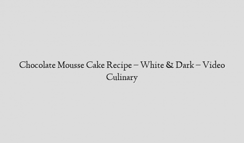 Chocolate Mousse Cake Recipe – White & Dark – Video Culinary