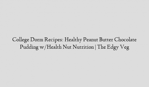 College Dorm Recipes: Healthy Peanut Butter Chocolate Pudding w/Health Nut Nutrition | The Edgy Veg