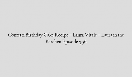 Confetti Birthday Cake Recipe – Laura Vitale – Laura in the Kitchen Episode 796
