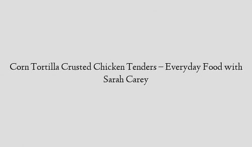 Corn Tortilla Crusted Chicken Tenders – Everyday Food with Sarah Carey