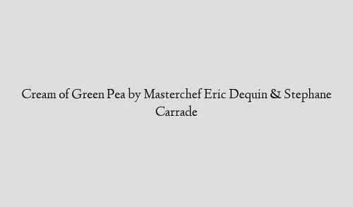 Cream of Green Pea by Masterchef Eric Dequin & Stephane Carrade