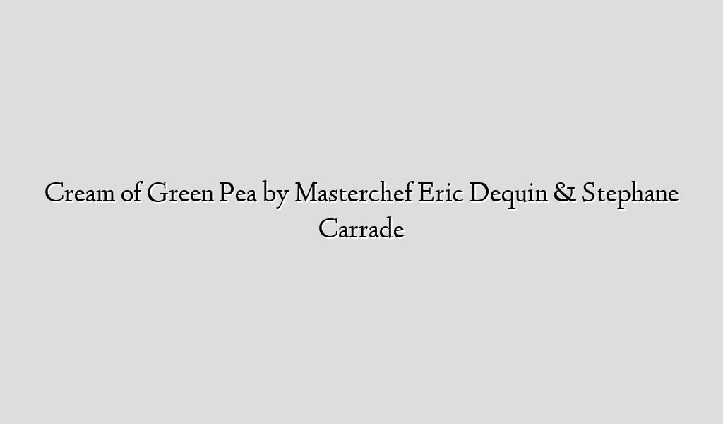 Cream of Green Pea by Masterchef Eric Dequin & Stephane Carrade