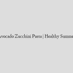 Creamy Avocado Zucchini Pasta | Healthy Summer Recipes