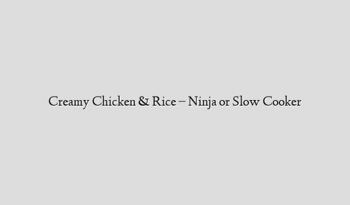 Creamy Chicken & Rice – Ninja or Slow Cooker