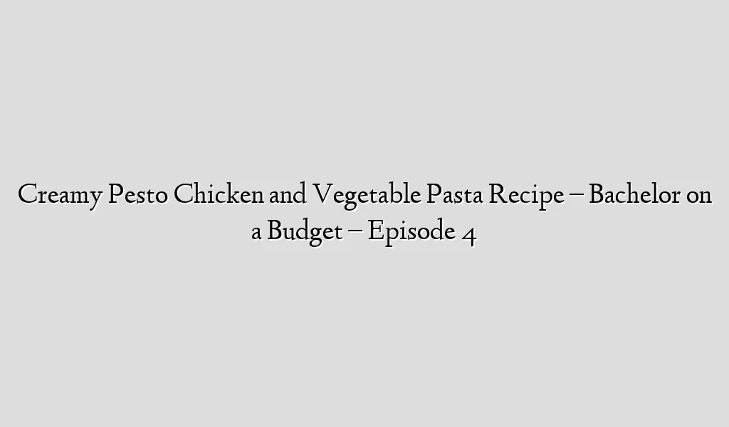 Creamy Pesto Chicken and Vegetable Pasta Recipe – Bachelor on a Budget – Episode 4